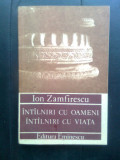 Ion Zamfirescu - Intilniri cu oameni, intilniri cu viata (Edit. Eminescu, 1990)