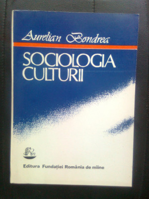 Aurelian Bondrea - Sociologia culturii (Edit. Fundatiei Romania de miine, 1993) foto