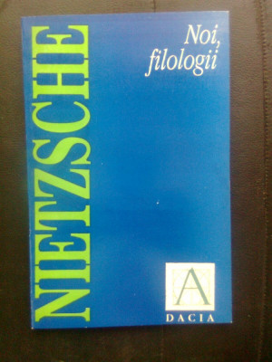Friedrich Nietzsche - Noi, filologii (Editura Dacia, 1994) foto