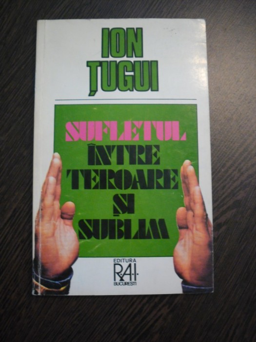 SUFLETUL INTRE TEROARE SI SUBLIM - Ion Tugui - Editura R.A.I., 1995, 172 p.