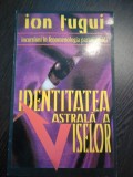 IDENTITATEA ASTRALA A VISELOR - Ion Tugui - Editura Sirius, 1994, 223 p., Alta editura