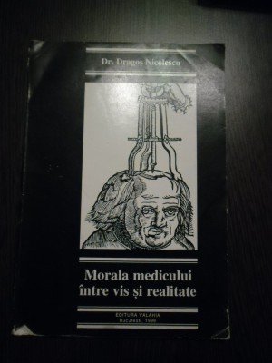 MORALA MEDICULUI INTRE VIS SI REALITATE - Dragos Nicolescu - Valahia, 1999, 186p foto