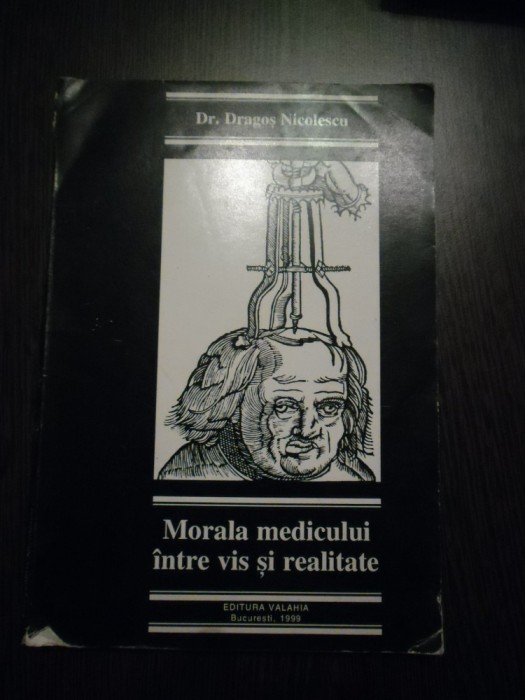 MORALA MEDICULUI INTRE VIS SI REALITATE - Dragos Nicolescu - Valahia, 1999, 186p
