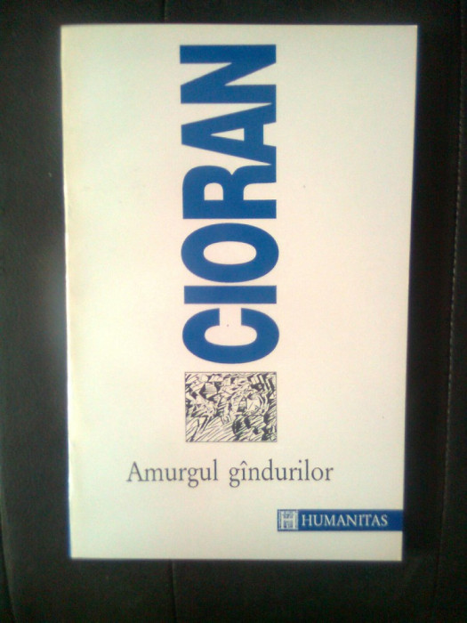 Emil Cioran - Amurgul gindurilor [gandurilor], (Editura Humanitas, 1996)