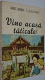 Vino acasa taticule ! - Gheorghe Alexandru