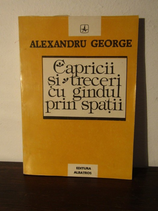 ALEXANDRU GEORGE - CAPRICII SI TRECERI CU GANDUL PRIN SPATII