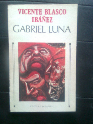 Vicente Blasco Ibanez - Gabriel Luna (Editura Albatros, 1989) foto