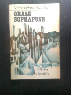 Mircea Florin Sandru - Orase suprapuse (Editura Albatros, 1986) foto