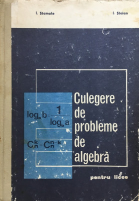 CULEGERE DE PROBLEME DE ALGEBRA - I. Stamate, I. Stoian 1971 foto
