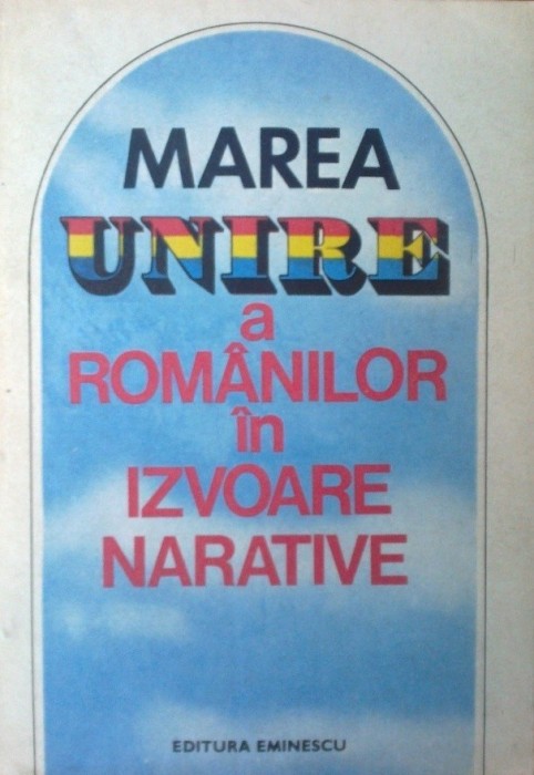 Marea unire a romanilor in izvoare narative de Stelian Neagoe foto mare Marea unire a romanilor in izvoare narative de Stelian Neagoe foto mare