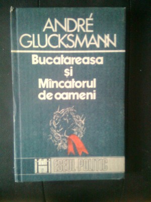 Andre Glucksmann - Bucatareasa si Mincatorul de oameni (Editura Humanitas, 1991) foto