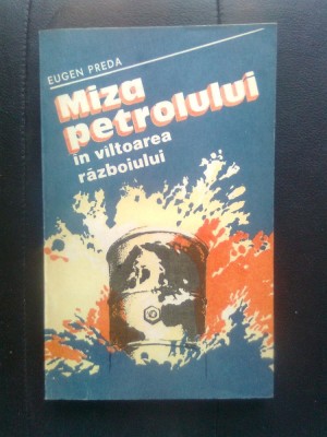 Eugen Preda - Miza petrolului in viltoarea razboiului (Editura Militara, 1983) foto