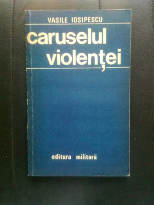 Vasile Iosipescu - Caruselul violentei (Editura Militara, 1981) foto