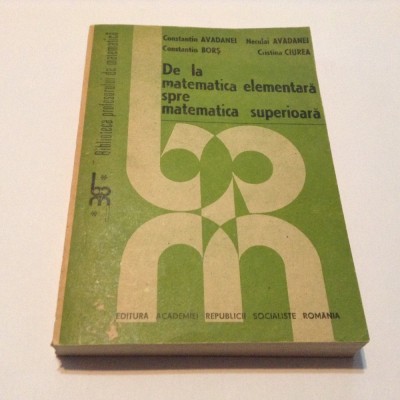 De La Matematica Elementara Spre Matematica Superioara,C. AVADANEI, C. BORS foto