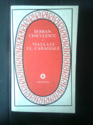 Serban Cioculescu - Viata lui I.L. Caragiale (Editura Minerva, 1986) foto