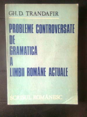 Probleme controversate de gramatica a limbii romane actuale - Gh. D. Trandafir (Editura Scrisul romanesc, 1982) foto