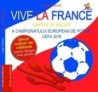 Vive la France - Cartea de bucate a Campionatului European de Fotbal UEFA 2016. foto