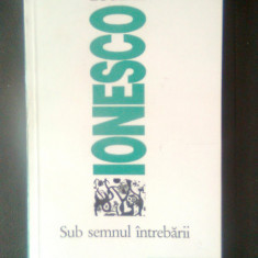 Eugene Ionesco - Sub semnul intrebarii (Editura Humanitas, 1994)