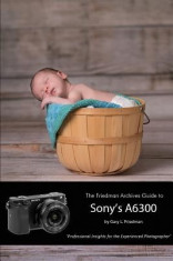 The Friedman Archives Guide to Sony&amp;#039;s A6300 (B&amp;amp;w Edition) foto