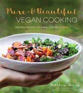 Pure & Beautiful Vegan Cooking: Recipes Inspired by Rural Life in Alaska Pure & Beautiful Vegan Cooking: Recipes Inspired by Rural Life in Alaska
