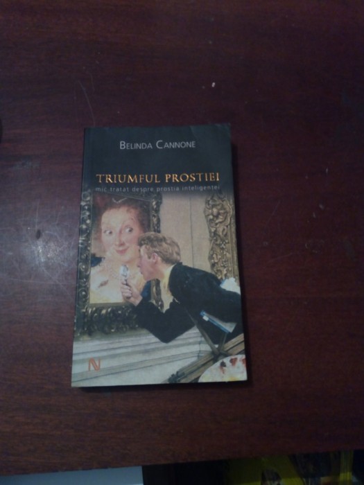 Belinda Cannone - Triumful Prostiei. Mic Tratat Despre Prostia Inteligentei