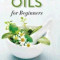 Essential Oils for Beginners: The Guide to Get Started with Essential Oils and Aromatherapy