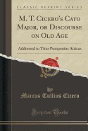 M. T. Cicero&amp;#039;s Cato Major, or Discourse on Old Age: Addressed to Titus Pomponius Atticus (Classic Reprint) foto