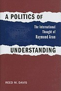 A Politics of Understanding: The International Thought of Raymond Aron foto