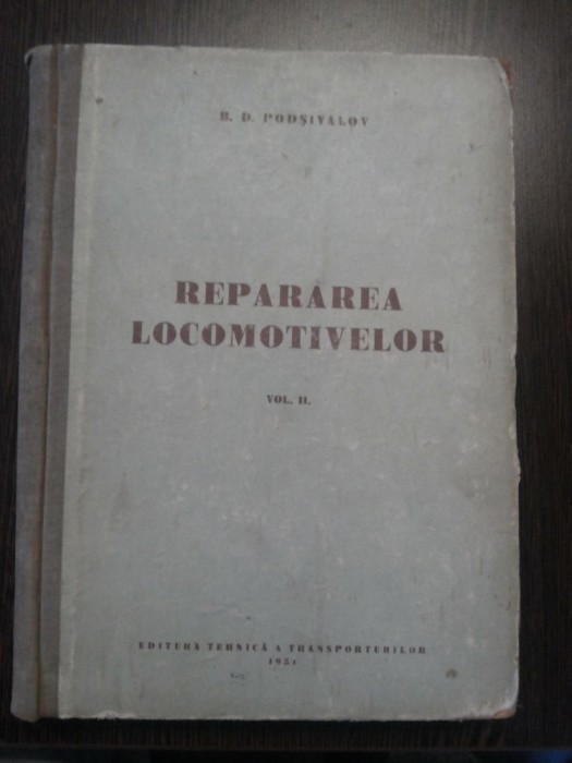 REPARAREA LOCOMOTIVELOR Volumul II - B. D. Podsivalov - Editura Tehnica a Transporturilor, 1951, 479 p. cu imagini in text; tiraj: 3000 ex.