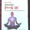 &quot;FILOZOFIA F**K IT! O noua metoda de relaxare si detensionare&quot;, J. Parkin, 2015