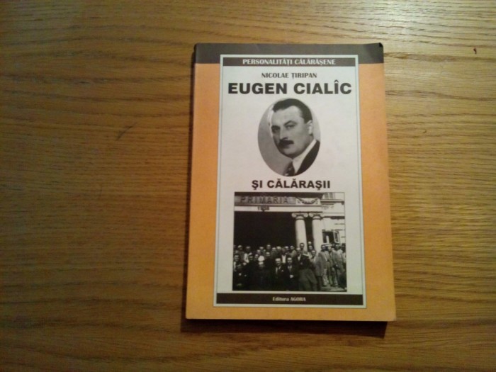 EUGEN CIALIC si CALARASII - Nicolae Tiripan - Editura Agora, 2005, 233 p.