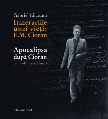 Itinerariile unei vieti: E.M. Cioran/Apocalipsa dupa Cioran - de G. Liiceanu foto