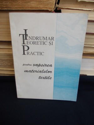 INDRUMAR TEORETIC SI PRACTIC PENTRU VOPSIREA MATERIALELOR TEXTILE - 1994 * foto