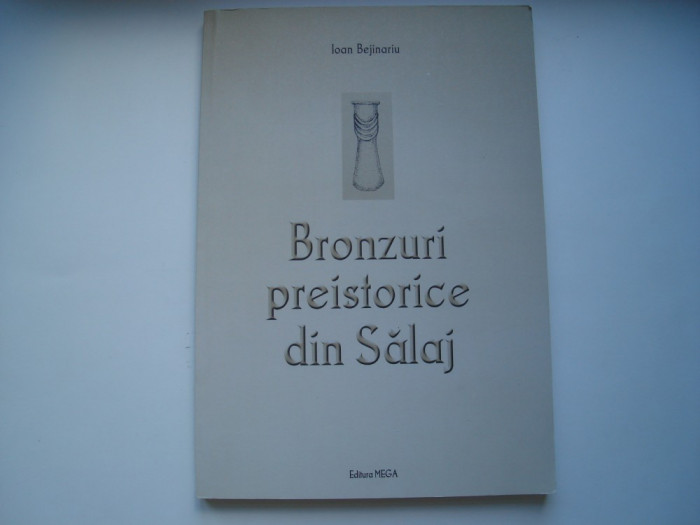 Bronzuri preistorice din Salaj - Ioan Bejinariu