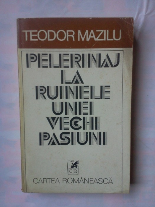 (C339) TEODOR MAZILU - PELERINAJ LA RUINELE UNEI VECHI PASIUNI