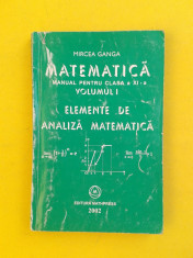 ELEMENTE DE ANALIZA MATEMATICA MANUAL CLASA a XI a Volumul 1 Mircea Ganga 2002 foto