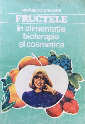 FRUCTELE IN ALIMENTATIE, BIOTERAPIE SI COSMETICA - Mihaescu Grigore foto