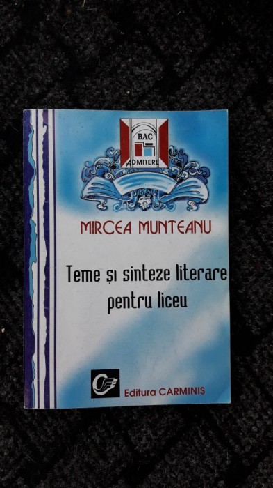 TEME SI SINTEZE LITERARE PENTRU LICEU - MIRCEA MUNTEANU