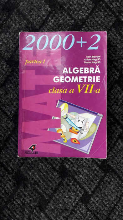 ALGEBRA GEOMETRIE CLASA A VII A , VOL 1 SI 2 NEGRILA , BRANZEI