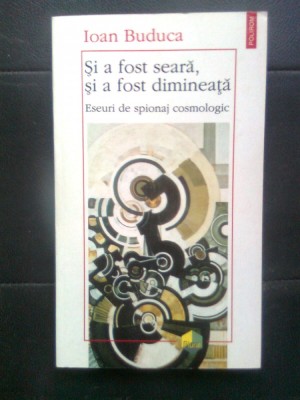Ioan Buduca - Si a fost seara, si a fost dimineata -Eseuri de spionaj cosmologic foto