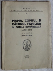 MAMA, COPILUL SI CAMINUL FAMILIAR IN POEZIA ROMANEASCA:ANTOLOGIE ION BREAZU/1943 foto