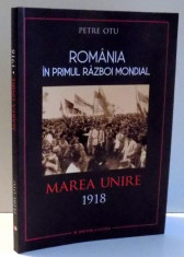 ROMANIA IN PRIMUL RAZBOI MONDIAL, MAREA UNIRE 1918 de PETRE OTU , 2017 foto