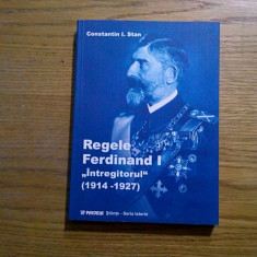 REGELE FERDINAND I * "Intregitorul" 1914-1927 - Constantin I. Stan - Paideia