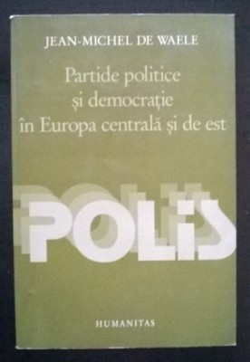Partide politice in Europa Centrala si de Est / Jean-Michel De Waele (editor) foto