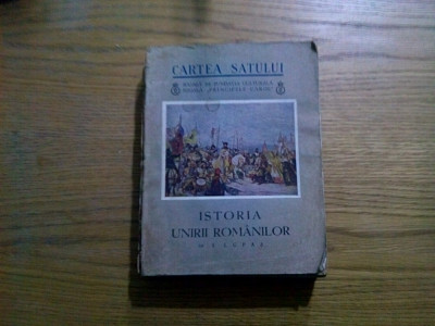 ISTORIA UNIRII ROMANILOR - I. Lupas - Cartea Satului, 1937, 407 p. foto