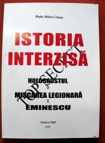 ISTORIA INTERZISA ,HOLOCAUSTUL ,MISCAREA LEGIONARA ,EMINESCU de RADU MIHAI CRISAN ,2008 foto mare ISTORIA INTERZISA ,HOLOCAUSTUL ,MISCAREA LEGIONARA ,EMINESCU de RADU MIHAI CRISAN ,2008 foto mare