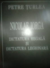 Petre Turlea Nicolae Iorga Intre dictatura regala si dictatura legionara foto