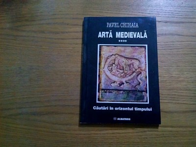 ARTA MEDIEVALA*Cautari in Orizontul Timpului. IV - PAVEL CHIHAIA - 1998, 220 p. foto