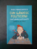 RADU PARASCHIVESCU - CUM GANDESC POLITICIENII, Humanitas