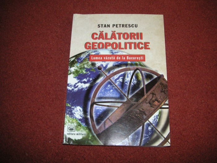 CĂLĂTORII GEOPOLITICE - LUMEA VĂZUTĂ DE LA BUCUREȘTI - STAN PETRESCU